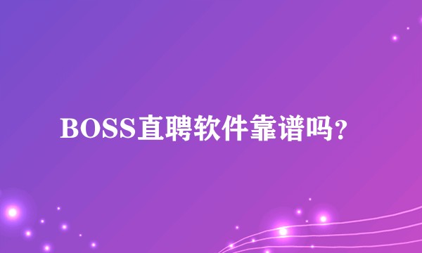 BOSS直聘软件靠谱吗？