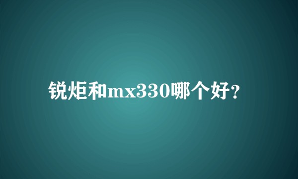 锐炬和mx330哪个好？