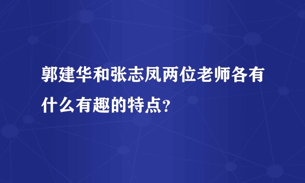 郭建华和张志凤两位老师各有什么有趣的特点？