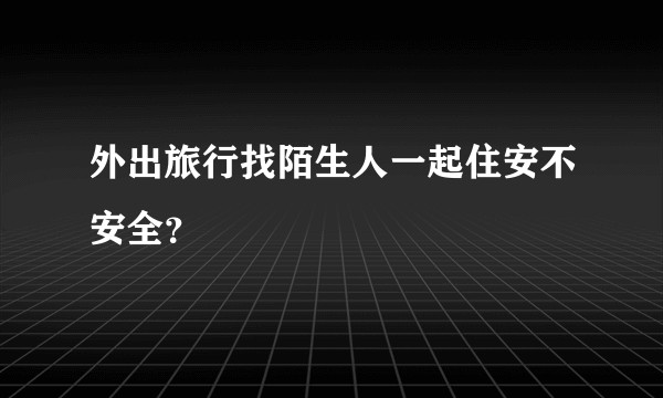 外出旅行找陌生人一起住安不安全？