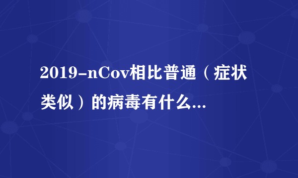 2019-nCov相比普通（症状类似）的病毒有什么特殊的地方？