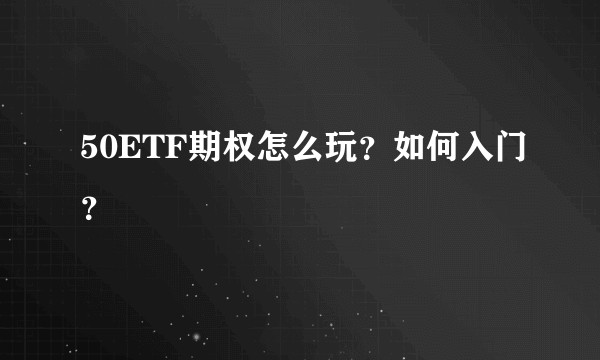 50ETF期权怎么玩？如何入门？