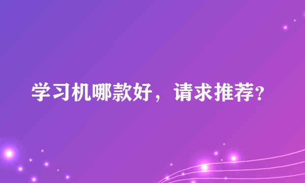 学习机哪款好，请求推荐？