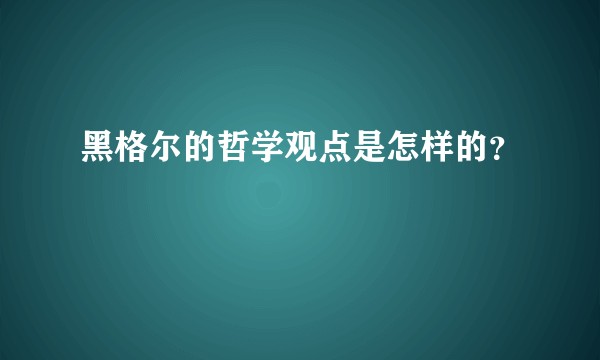 黑格尔的哲学观点是怎样的？