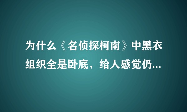为什么《名侦探柯南》中黑衣组织全是卧底，给人感觉仍旧是有巨大的压迫感与紧张感？