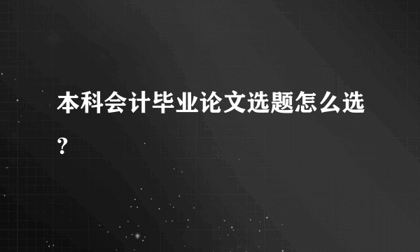 本科会计毕业论文选题怎么选？