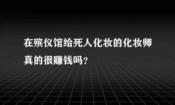在殡仪馆给死人化妆的化妆师真的很赚钱吗?