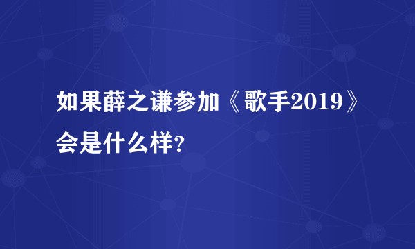 如果薛之谦参加《歌手2019》会是什么样？