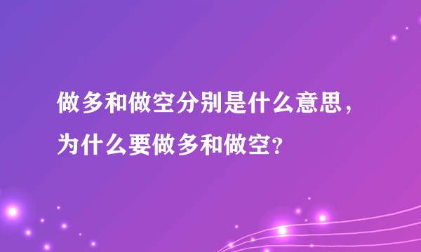 做多和做空分别是什么意思，为什么要做多和做空？