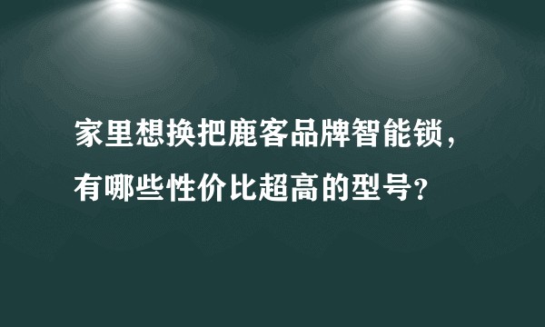 家里想换把鹿客品牌智能锁,有哪些性价比超高的型号?