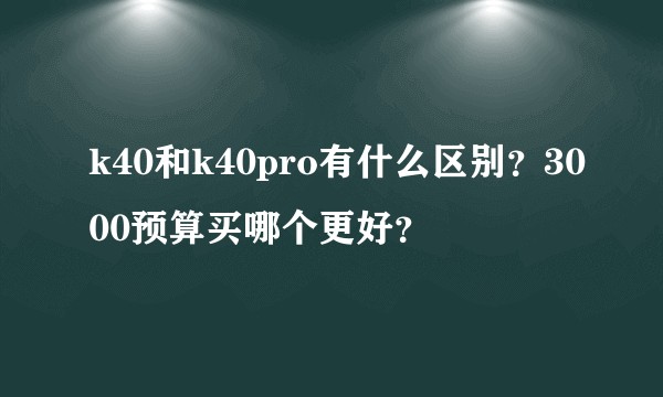 k40和k40pro有什么区别?3000预算买哪个更好?