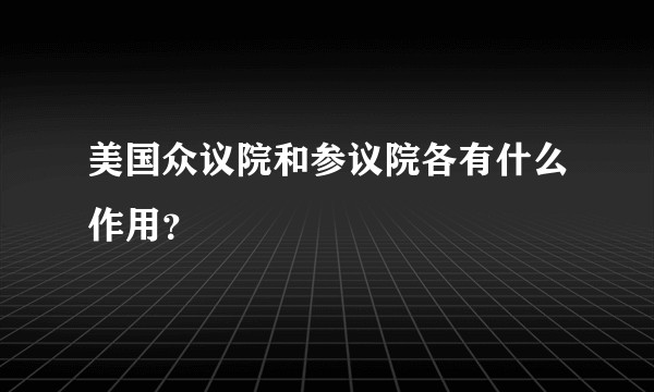 美国众议院和参议院各有什么作用?