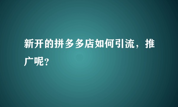 新开的拼多多店如何引流,推广呢?