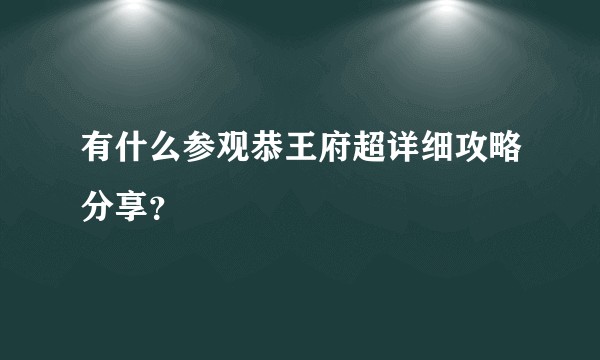 有什么参观恭王府超详细攻略分享？