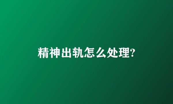 精神出轨怎么处理?