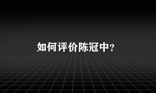 如何评价陈冠中？