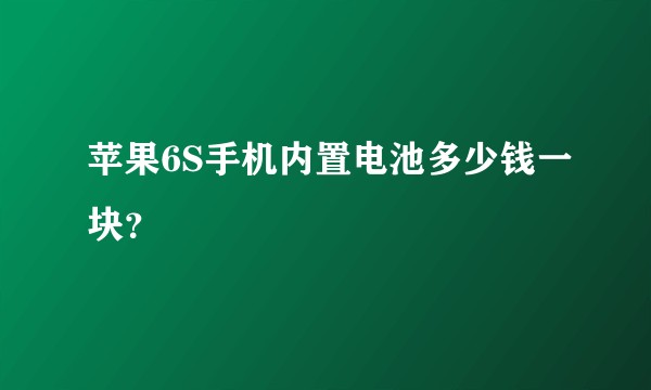 苹果6S手机内置电池多少钱一块？