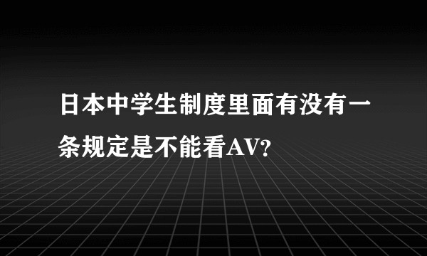 日本中学生制度里面有没有一条规定是不能看AV?