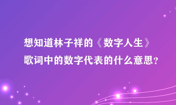 想知道林子祥的《数字人生》歌词中的数字代表的什么意思？