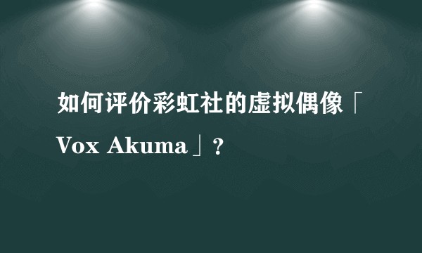 如何评价彩虹社的虚拟偶像「Vox Akuma」？