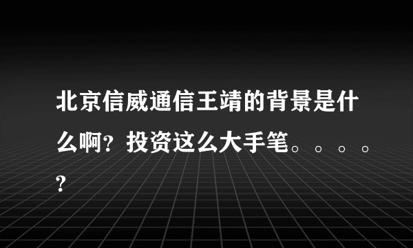 北京信威通信王靖的背景是什么啊？投资这么大手笔。。。。?
