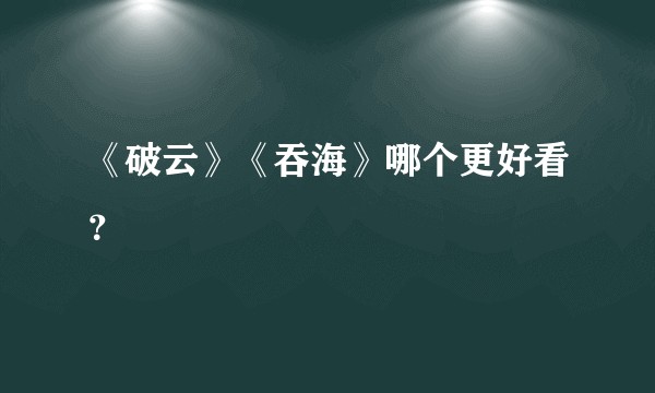 《破云》《吞海》哪个更好看？