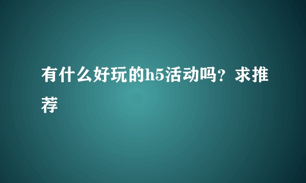 有什么好玩的h5活动吗?求推荐