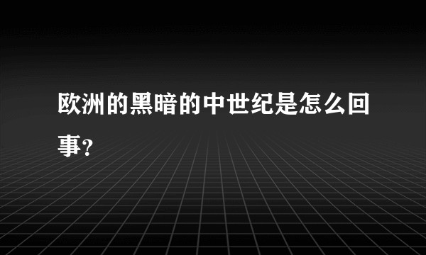 欧洲的黑暗的中世纪是怎么回事？
