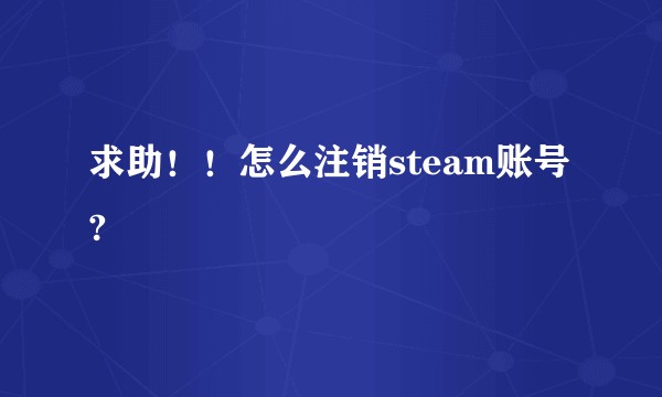 求助！！怎么注销steam账号?