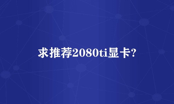求推荐2080ti显卡?