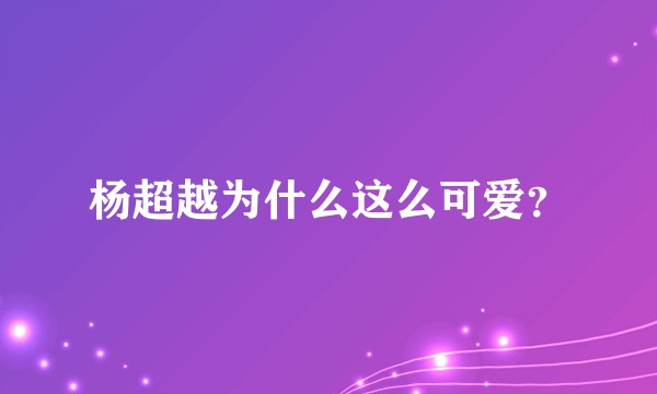 杨超越为什么这么可爱？