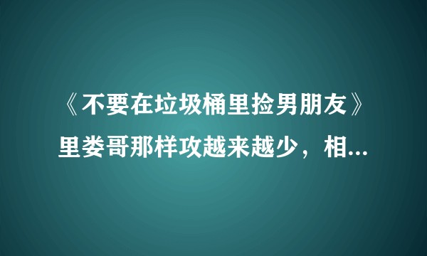 《不要在垃圾桶里捡男朋友》里娄哥那样攻越来越少，相比之下小狼狗攻、骚攻更受欢迎吗？温柔攻他不香吗？