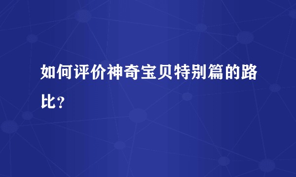 如何评价神奇宝贝特别篇的路比？