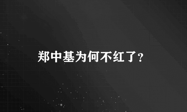 郑中基为何不红了？