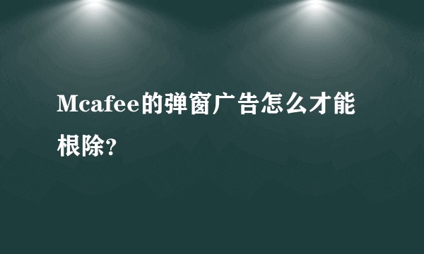 Mcafee的弹窗广告怎么才能根除？
