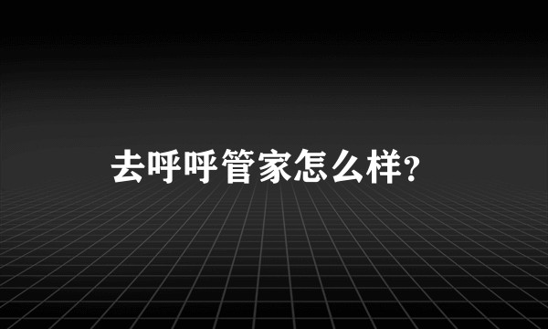去呼呼管家怎么样?