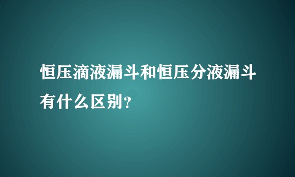 恒压滴液漏斗和恒压分液漏斗有什么区别？