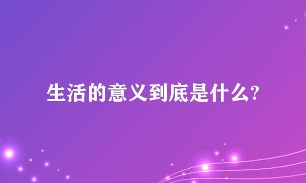 生活的意义到底是什么?