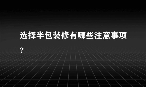 选择半包装修有哪些注意事项？