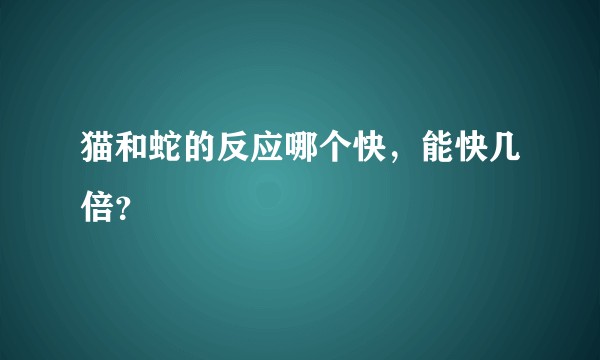 猫和蛇的反应哪个快，能快几倍？