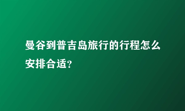 曼谷到普吉岛旅行的行程怎么安排合适？