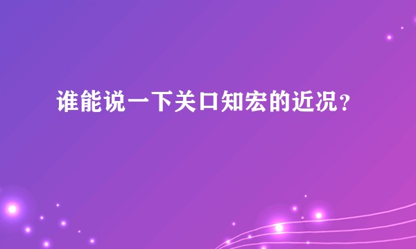 谁能说一下关口知宏的近况？