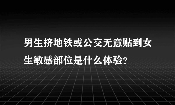 男生挤地铁或公交无意贴到女生敏感部位是什么体验？