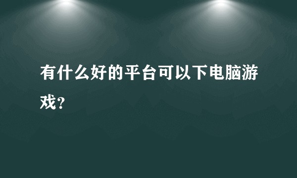 有什么好的平台可以下电脑游戏？