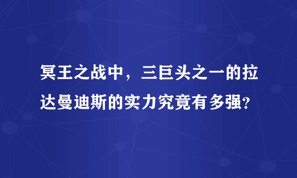 冥王之战中,三巨头之一的拉达曼迪斯的实力究竟有多强?