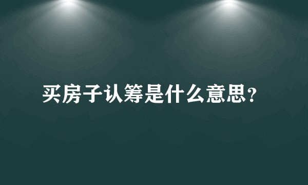 买房子认筹是什么意思？