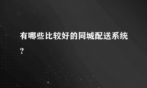 有哪些比较好的同城配送系统？