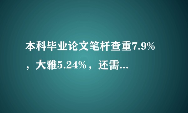 本科毕业论文笔杆查重7.9%,大雅5.24%,还需要继续降重吗?