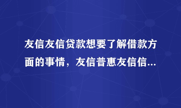 友信友信贷款想要了解借款方面的事情，友信普惠友信信贷值得信赖吗？