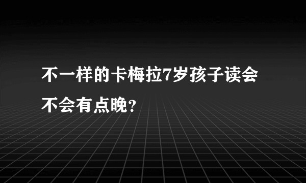 不一样的卡梅拉7岁孩子读会不会有点晚？